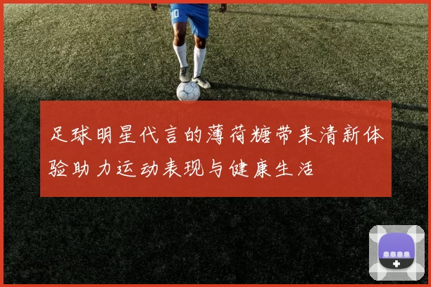 足球明星代言的薄荷糖带来清新体验助力运动表现与健康生活
