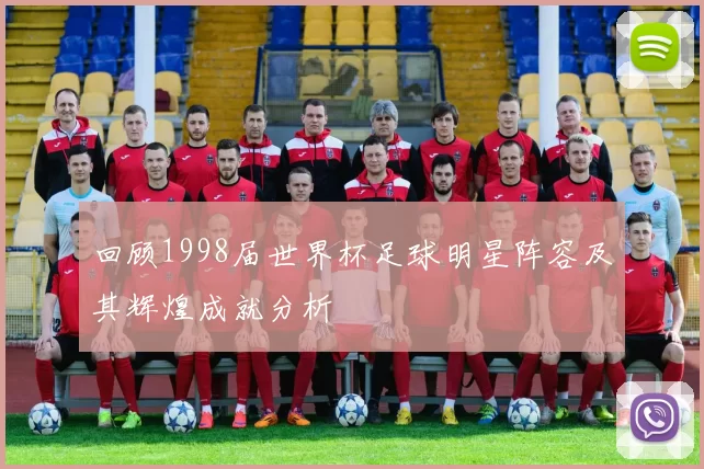 回顾1998届世界杯足球明星阵容及其辉煌成就分析