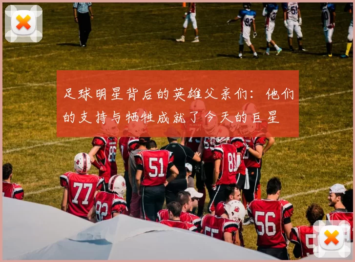 足球明星背后的英雄父亲们：他们的支持与牺牲成就了今天的巨星