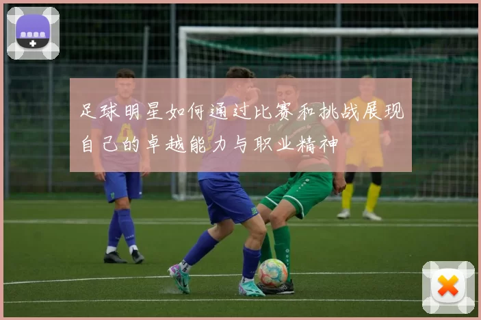 足球明星如何通过比赛和挑战展现自己的卓越能力与职业精神