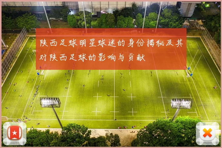 陕西足球明星球迷的身份揭秘及其对陕西足球的影响与贡献