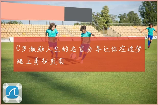 C罗激励人生的名言分享让你在追梦路上勇往直前
