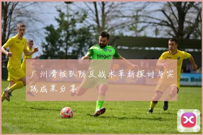 广州滑板队防反战术革新探讨与实践成果分享