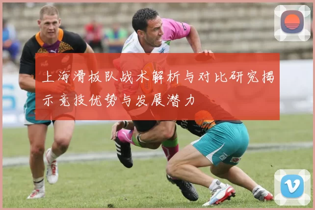 上海滑板队战术解析与对比研究揭示竞技优势与发展潜力