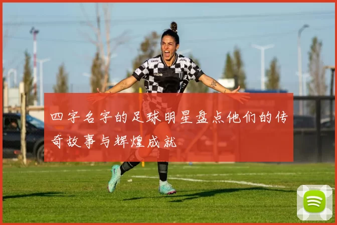 四字名字的足球明星盘点他们的传奇故事与辉煌成就