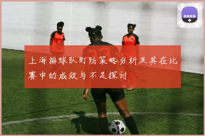 上海排球队盯防策略分析及其在比赛中的成效与不足探讨