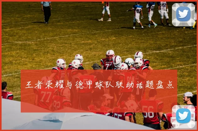 王者荣耀与德甲球队联动话题盘点
