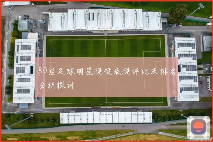 80后足球明星现役表现评比及排名分析探讨