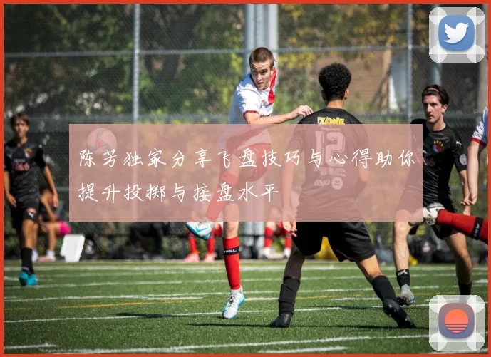 陈芳独家分享飞盘技巧与心得助你提升投掷与接盘水平