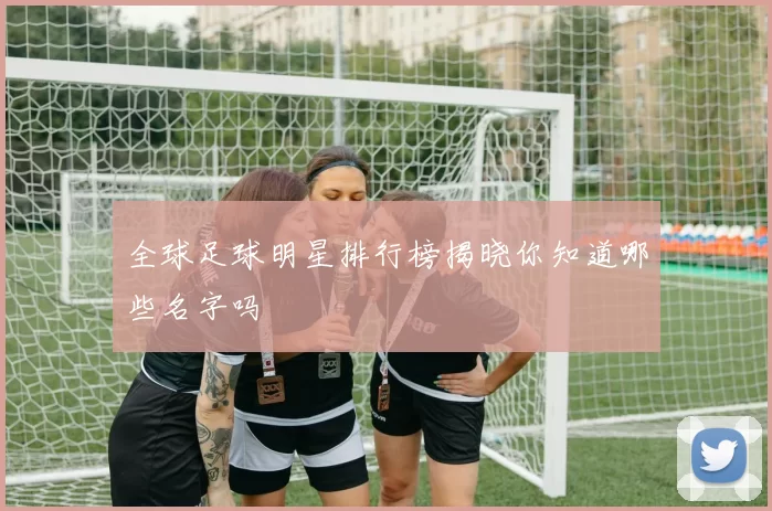 全球足球明星排行榜揭晓你知道哪些名字吗