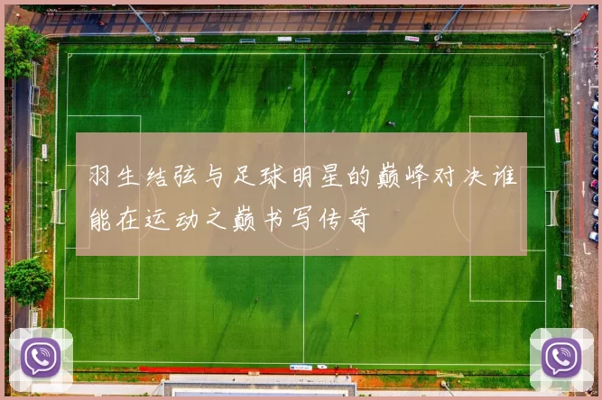 羽生结弦与足球明星的巅峰对决谁能在运动之巅书写传奇