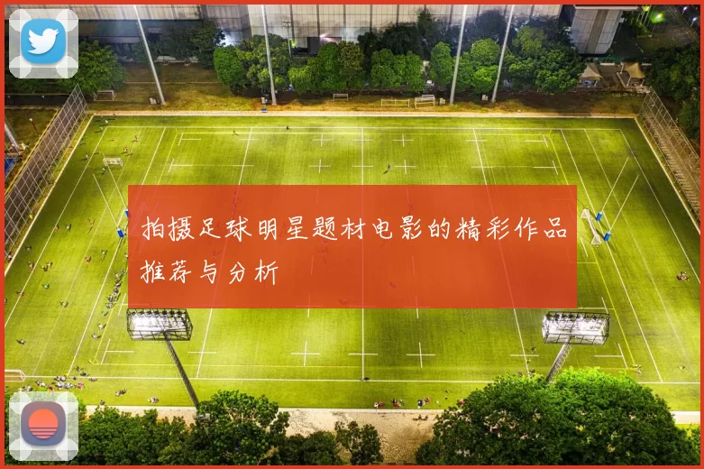 拍摄足球明星题材电影的精彩作品推荐与分析