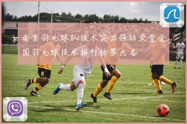 南京羽毛球队技术实力强劲荣登全国羽毛球技术排行榜第九名