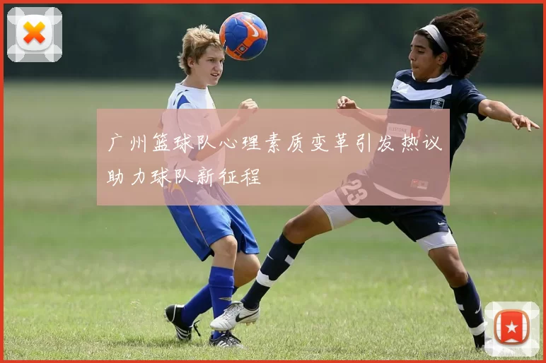 广州篮球队心理素质变革引发热议助力球队新征程