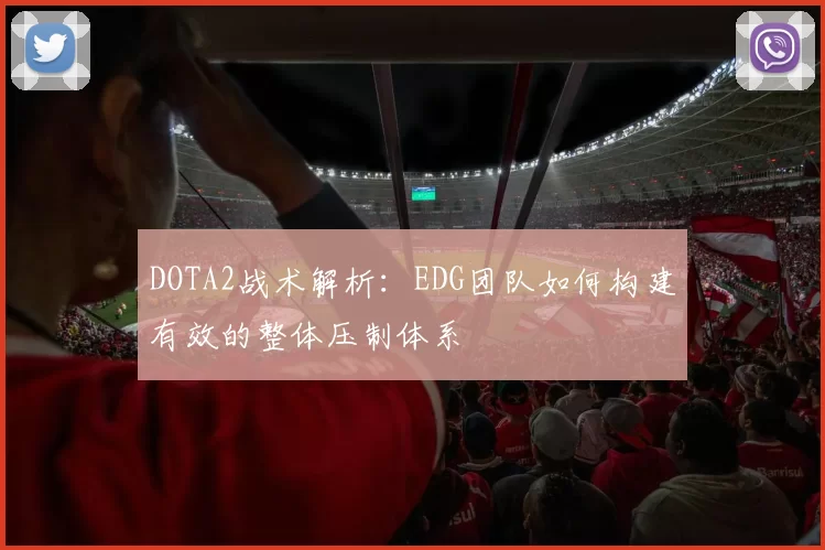 DOTA2战术解析：EDG团队如何构建有效的整体压制体系