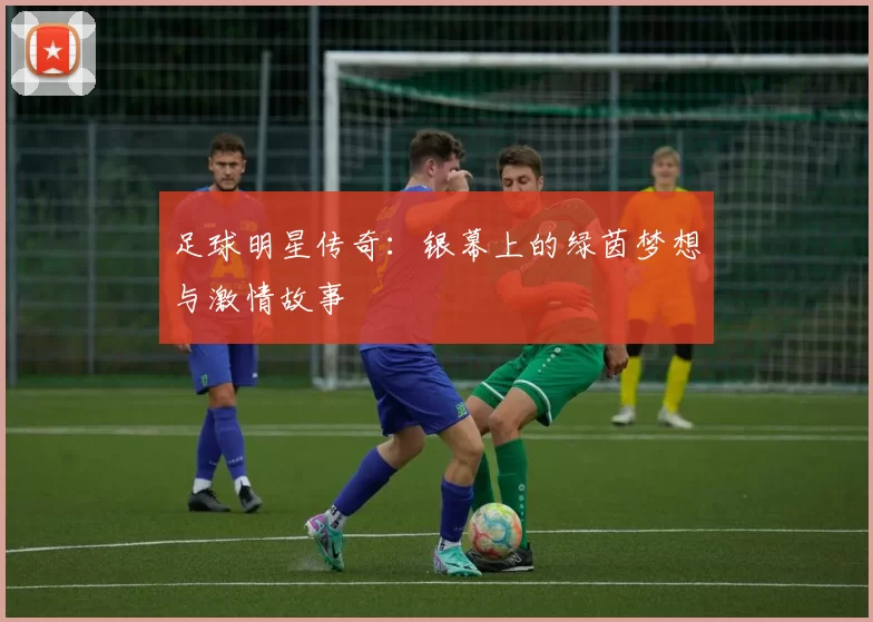 足球明星传奇：银幕上的绿茵梦想与激情故事