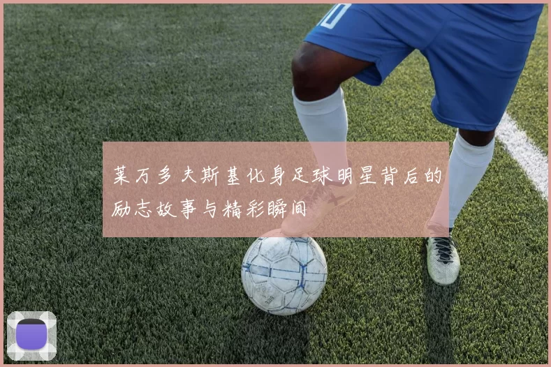 莱万多夫斯基化身足球明星背后的励志故事与精彩瞬间