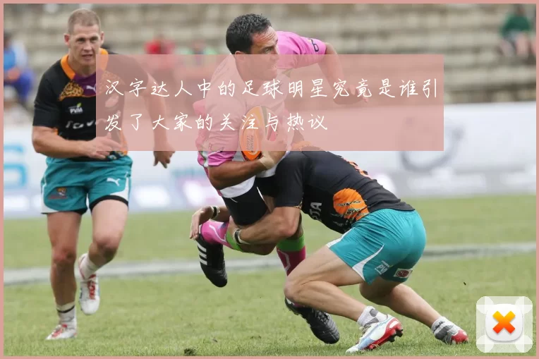 汉字达人中的足球明星究竟是谁引发了大家的关注与热议