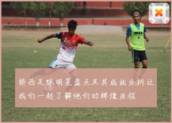 桥西足球明星盘点及其成就分析让我们一起了解他们的辉煌历程