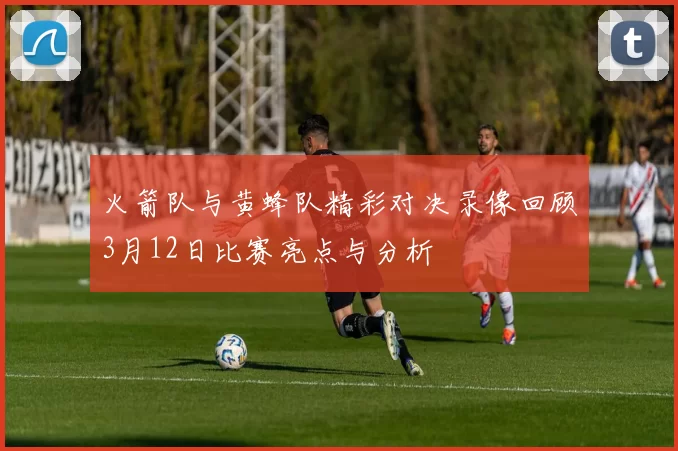 火箭队与黄蜂队精彩对决录像回顾3月12日比赛亮点与分析