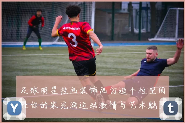 足球明星挂画装饰画打造个性空间让你的家充满运动激情与艺术魅力