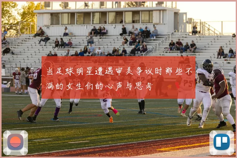 当足球明星遭遇审美争议时那些不满的女生们的心声与思考