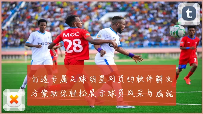 打造专属足球明星网页的软件解决方案助你轻松展示球员风采与成就
