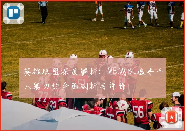 英雄联盟深度解析：WE战队选手个人能力的全面剖析与评价