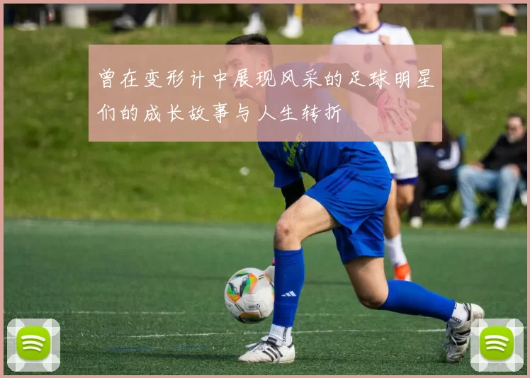 曾在变形计中展现风采的足球明星们的成长故事与人生转折