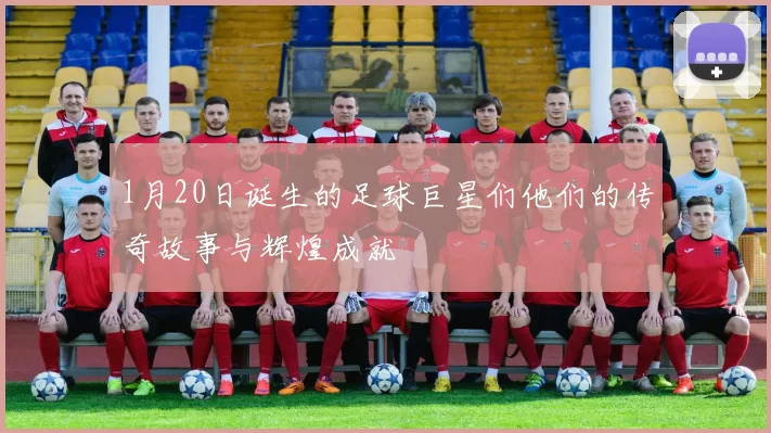 1月20日诞生的足球巨星们他们的传奇故事与辉煌成就