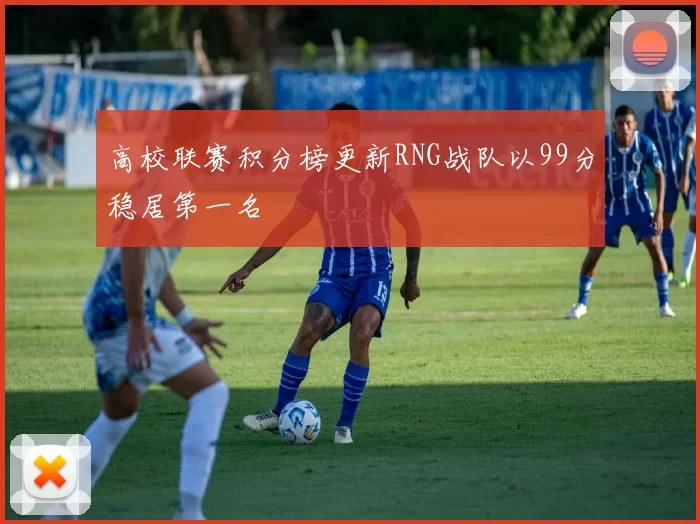 高校联赛积分榜更新RNG战队以99分稳居第一名