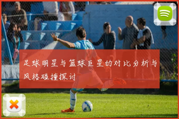 足球明星与篮球巨星的对比分析与风格碰撞探讨