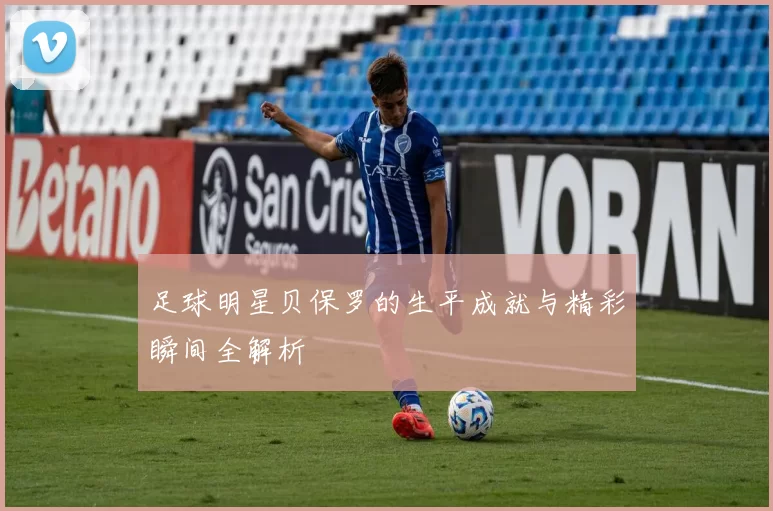 足球明星贝保罗的生平成就与精彩瞬间全解析