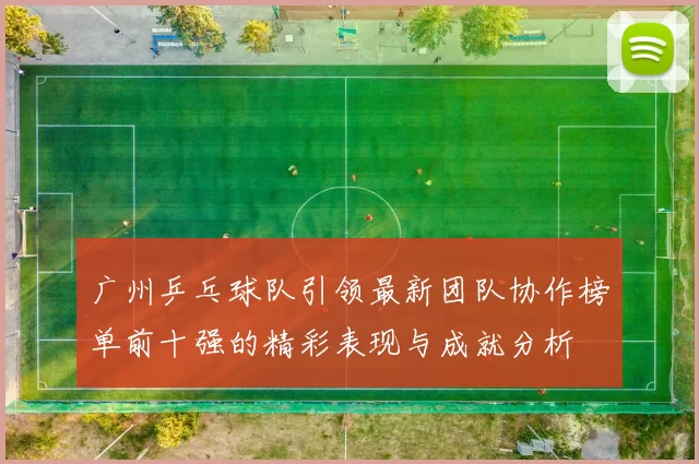 广州乒乓球队引领最新团队协作榜单前十强的精彩表现与成就分析