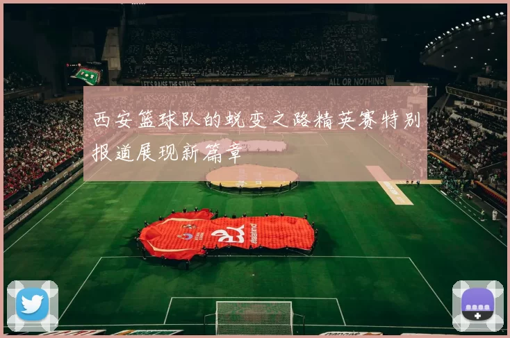 西安篮球队的蜕变之路精英赛特别报道展现新篇章