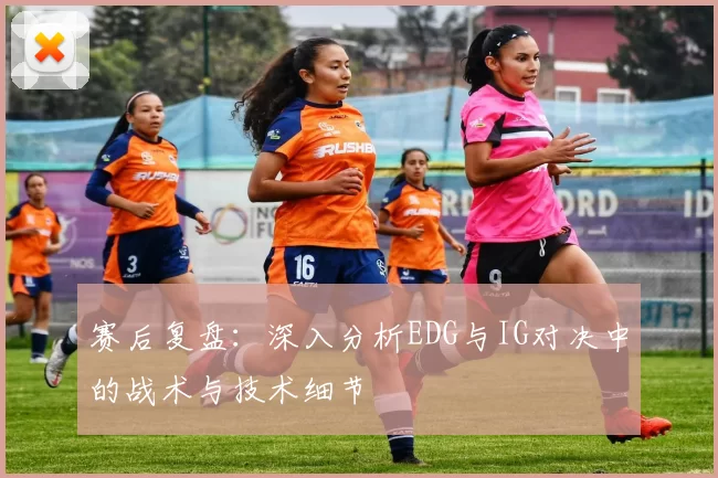 赛后复盘：深入分析EDG与IG对决中的战术与技术细节