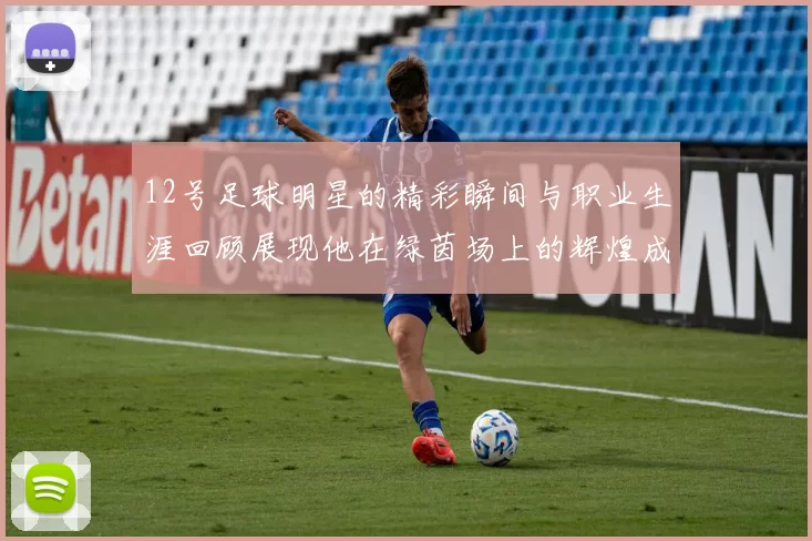 12号足球明星的精彩瞬间与职业生涯回顾展现他在绿茵场上的辉煌成就与个人魅力