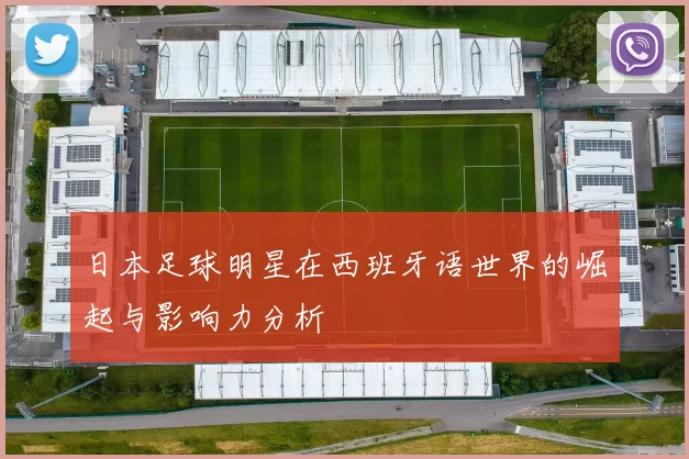 日本足球明星在西班牙语世界的崛起与影响力分析