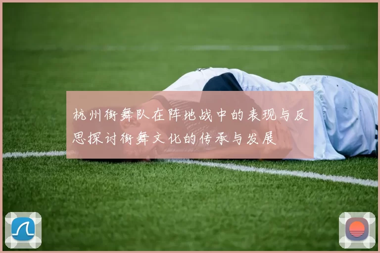 杭州街舞队在阵地战中的表现与反思探讨街舞文化的传承与发展