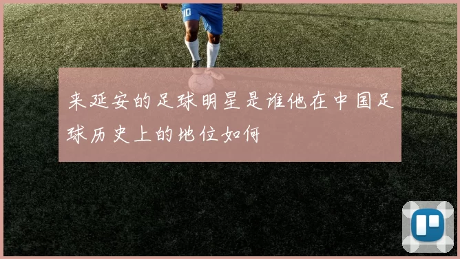来延安的足球明星是谁他在中国足球历史上的地位如何