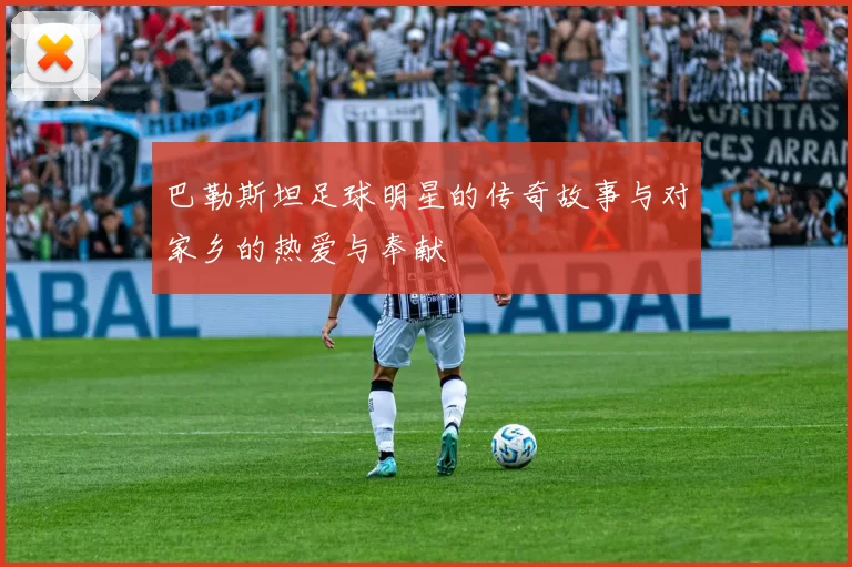 巴勒斯坦足球明星的传奇故事与对家乡的热爱与奉献