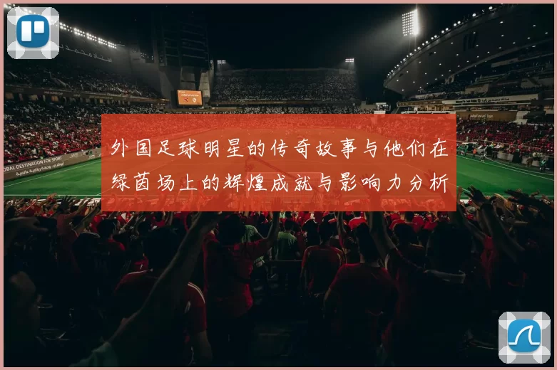 外国足球明星的传奇故事与他们在绿茵场上的辉煌成就与影响力分析