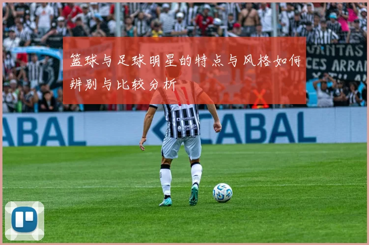 篮球与足球明星的特点与风格如何辨别与比较分析