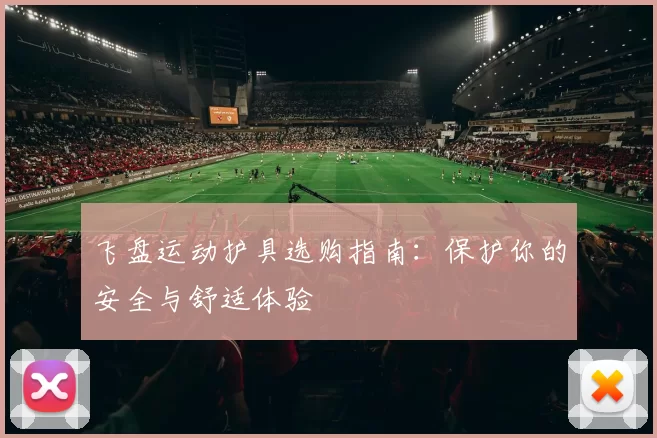 飞盘运动护具选购指南：保护你的安全与舒适体验