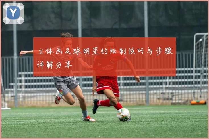 立体画足球明星的绘制技巧与步骤详解分享