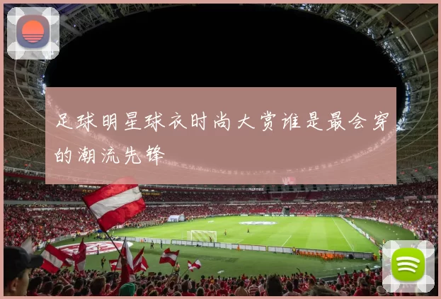 足球明星球衣时尚大赏谁是最会穿的潮流先锋