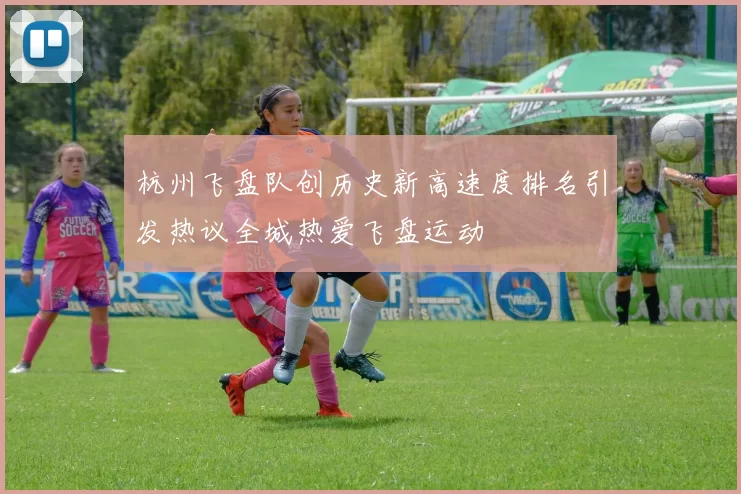 杭州飞盘队创历史新高速度排名引发热议全城热爱飞盘运动