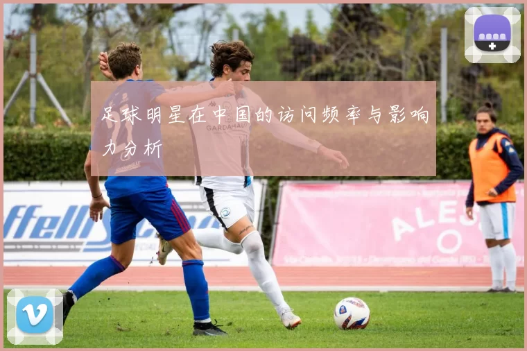 足球明星在中国的访问频率与影响力分析