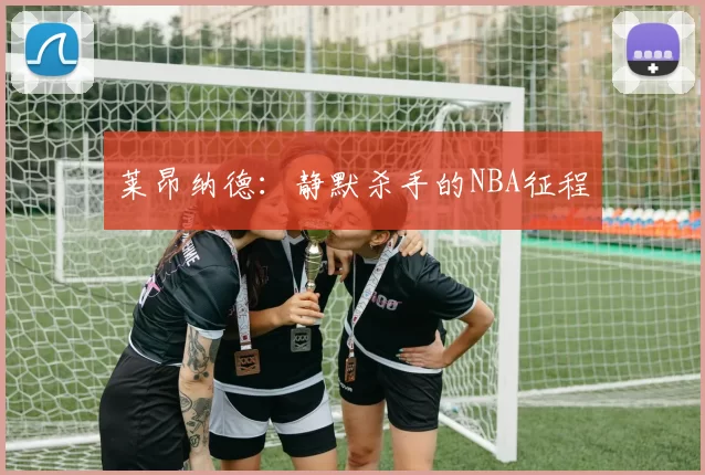莱昂纳德：静默杀手的NBA征程