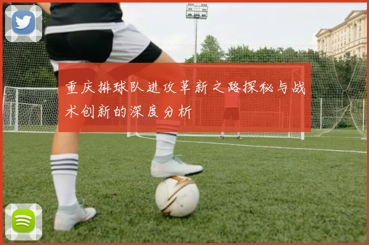 重庆排球队进攻革新之路探秘与战术创新的深度分析